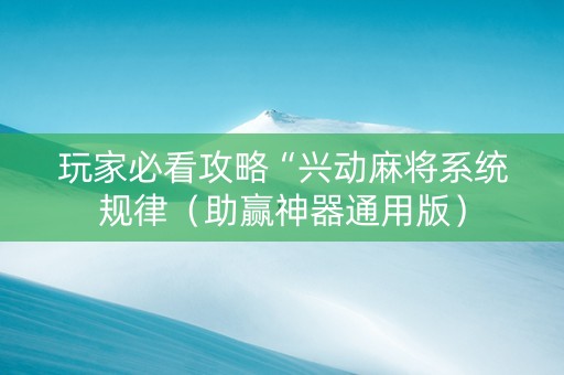 玩家必看攻略“兴动麻将系统规律（助赢神器通用版）