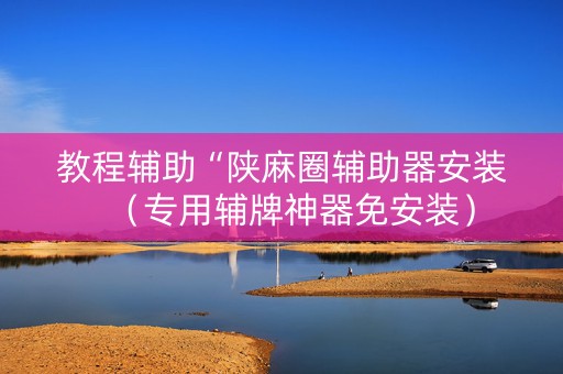 教程辅助“陕麻圈辅助器安装（专用辅牌神器免安装）