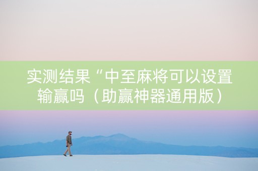 实测结果“中至麻将可以设置输赢吗（助赢神器通用版）