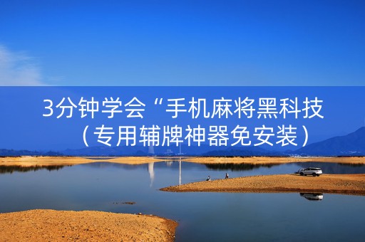 3分钟学会“手机麻将黑科技（专用辅牌神器免安装）