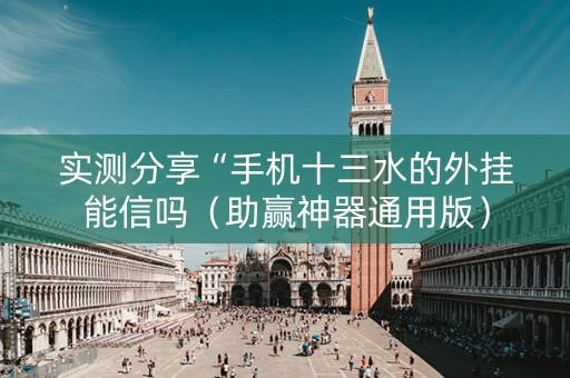 实测分享“手机十三水的外挂能信吗（助赢神器通用版）