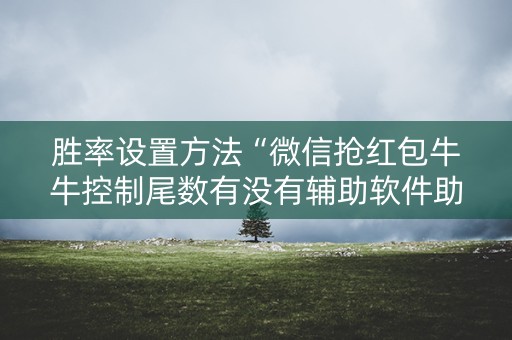 胜率设置方法“微信抢红包牛牛控制尾数有没有辅助软件助手”（详细透视教程）-哔哩哔哩