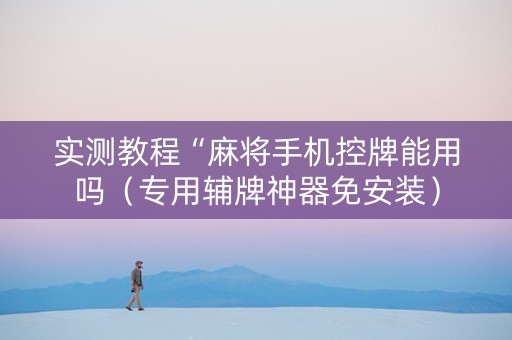 实测教程“麻将手机控牌能用吗（专用辅牌神器免安装）