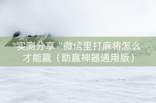 实测分享“微信里打麻将怎么才能赢（助赢神器通用版）