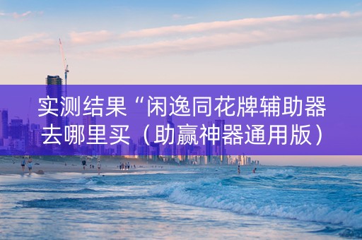 实测结果“闲逸同花牌辅助器去哪里买（助赢神器通用版）