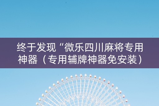 终于发现“微乐四川麻将专用神器（专用辅牌神器免安装）