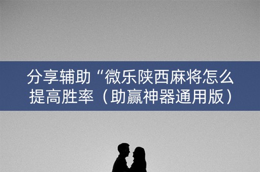分享辅助“微乐陕西麻将怎么提高胜率（助赢神器通用版）