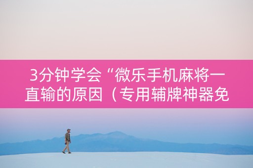3分钟学会“微乐手机麻将一直输的原因（专用辅牌神器免安装）