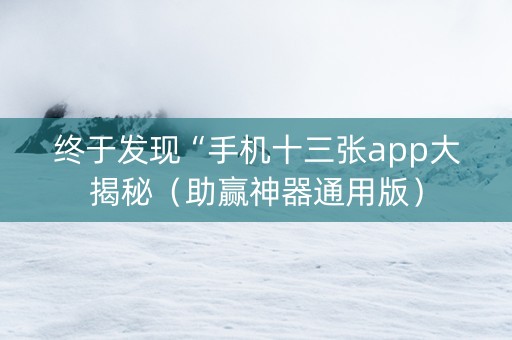 终于发现“手机十三张app大揭秘（助赢神器通用版）