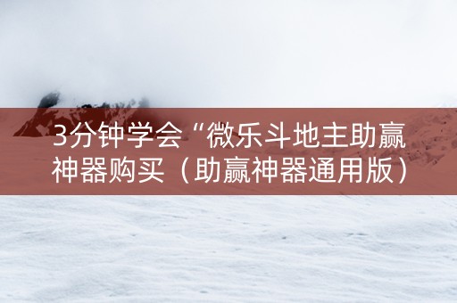 3分钟学会“微乐斗地主助赢神器购买（助赢神器通用版）