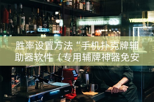 胜率设置方法“手机扑克牌辅助器软件（专用辅牌神器免安装）