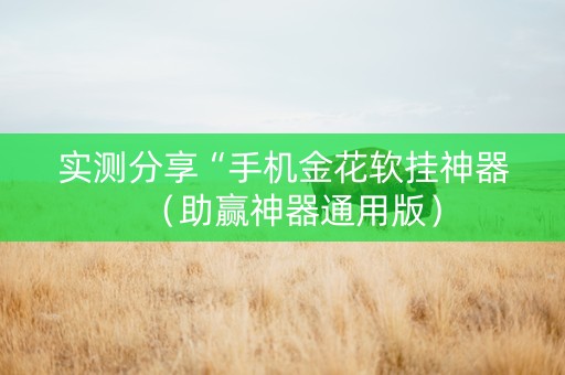 实测分享“手机金花软挂神器（助赢神器通用版）