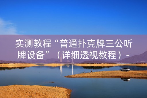 实测教程“普通扑克牌三公听牌设备”（详细透视教程）-哔哩哔哩