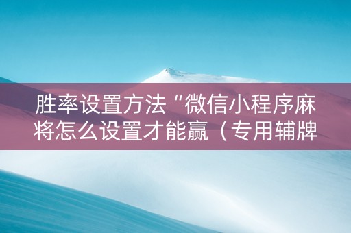 胜率设置方法“微信小程序麻将怎么设置才能赢（专用辅牌神器免安装）