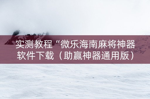 实测教程“微乐海南麻将神器软件下载（助赢神器通用版）