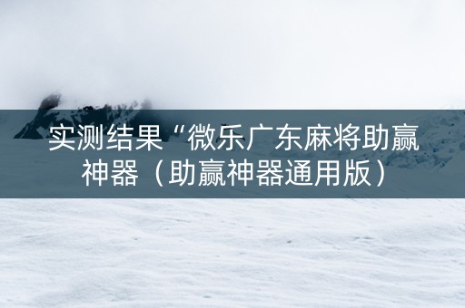 实测结果“微乐广东麻将助赢神器（助赢神器通用版）