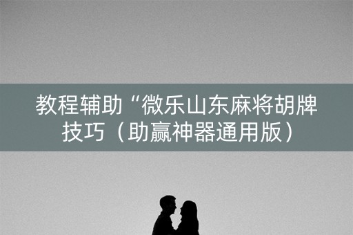 教程辅助“微乐山东麻将胡牌技巧（助赢神器通用版）