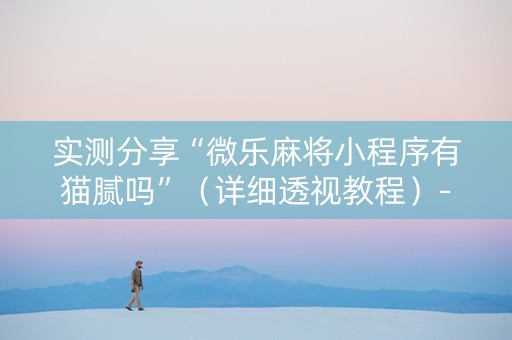 实测分享“微乐麻将小程序有猫腻吗”（详细透视教程）-哔哩哔哩