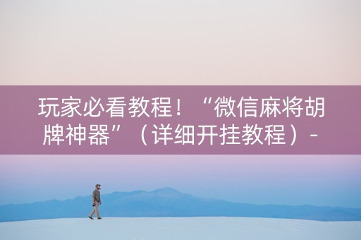 玩家必看教程！“微信麻将胡牌神器”（详细开挂教程）-哔哩哔哩