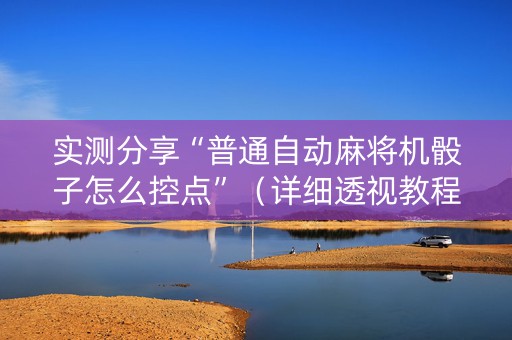 实测分享“普通自动麻将机骰子怎么控点”（详细透视教程）-哔哩哔哩