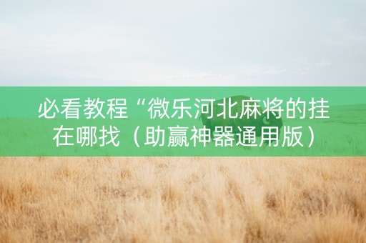 必看教程“微乐河北麻将的挂在哪找（助赢神器通用版）