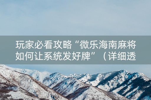 玩家必看攻略“微乐海南麻将如何让系统发好牌”（详细透视教程）-哔哩哔哩