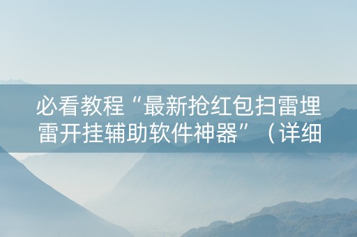 必看教程“最新抢红包扫雷埋雷开挂辅助软件神器”（详细透视教程）-哔哩哔哩