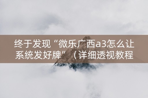 终于发现“微乐广西a3怎么让系统发好牌”（详细透视教程）-哔哩哔哩