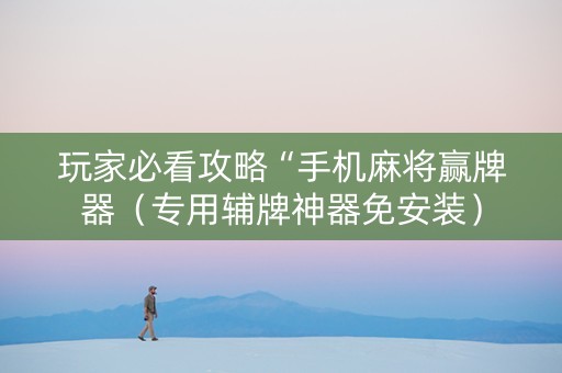 玩家必看攻略“手机麻将赢牌器（专用辅牌神器免安装）