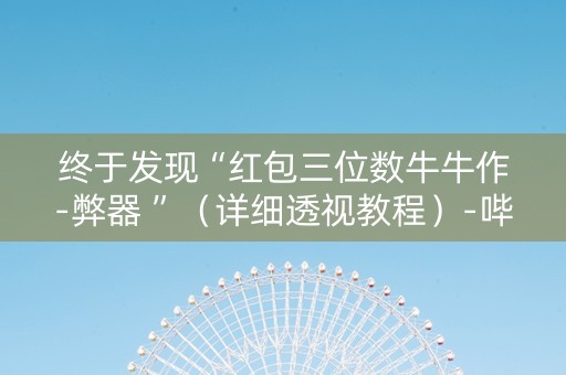 终于发现“红包三位数牛牛作-弊器 ”（详细透视教程）-哔哩哔哩