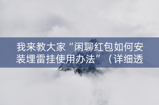 我来教大家“闲聊红包如何安装埋雷挂使用办法”（详细透视教程）-哔哩哔哩