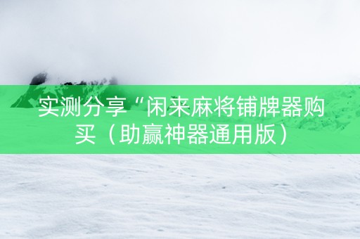 实测分享“闲来麻将铺牌器购买（助赢神器通用版）