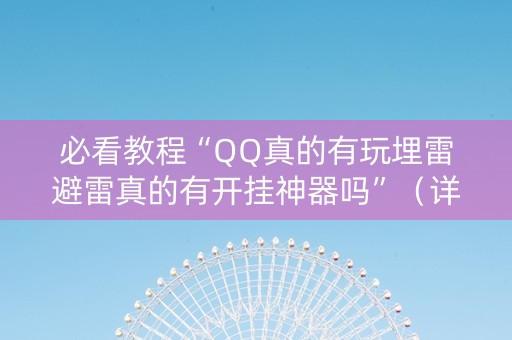 必看教程“QQ真的有玩埋雷避雷真的有开挂神器吗”（详细透视教程）-哔哩哔哩