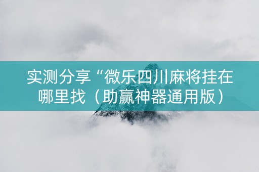 实测分享“微乐四川麻将挂在哪里找（助赢神器通用版）