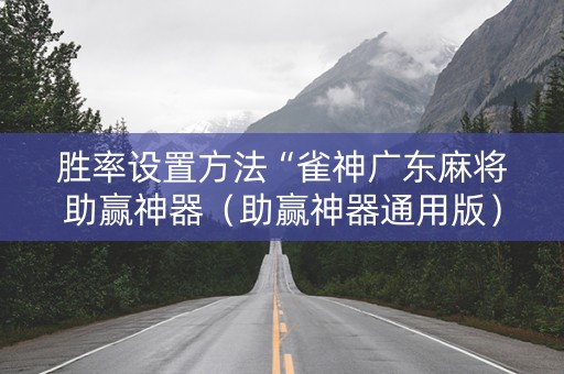 胜率设置方法“雀神广东麻将助赢神器（助赢神器通用版）