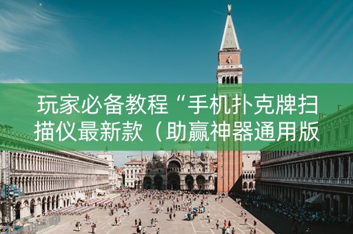 玩家必备教程“手机扑克牌扫描仪最新款（助赢神器通用版）