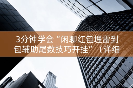3分钟学会“闲聊红包埋雷到包辅助尾数技巧开挂”（详细透视教程）-哔哩哔哩