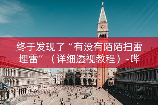 终于发现了“有没有陌陌扫雷埋雷”（详细透视教程）-哔哩哔哩