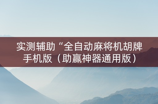实测辅助“全自动麻将机胡牌手机版（助赢神器通用版）