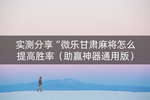 实测分享“微乐甘肃麻将怎么提高胜率（助赢神器通用版）