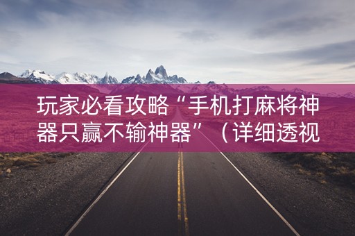 玩家必看攻略“手机打麻将神器只赢不输神器”（详细透视教程）-哔哩哔哩
