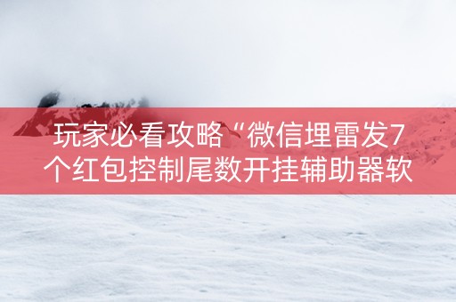玩家必看攻略“微信埋雷发7个红包控制尾数开挂辅助器软件”（详细透视教程）-哔哩哔哩