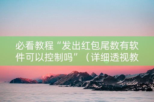 必看教程“发出红包尾数有软件可以控制吗”（详细透视教程）-哔哩哔哩