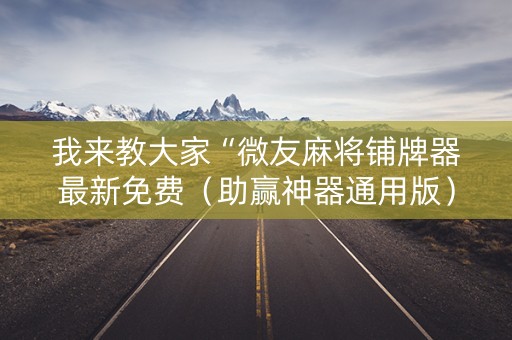 我来教大家“微友麻将铺牌器最新免费（助赢神器通用版）