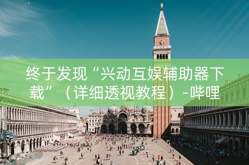 终于发现“兴动互娱辅助器下载”（详细透视教程）-哔哩哔哩