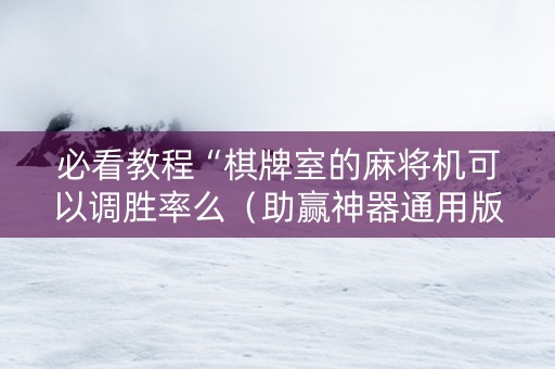 必看教程“棋牌室的麻将机可以调胜率么（助赢神器通用版）