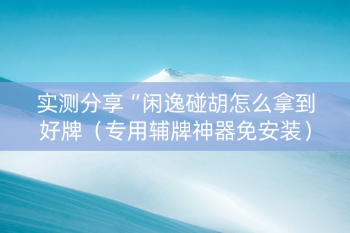 实测分享“闲逸碰胡怎么拿到好牌（专用辅牌神器免安装）