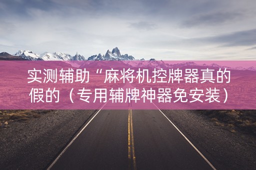 实测辅助“麻将机控牌器真的假的（专用辅牌神器免安装）