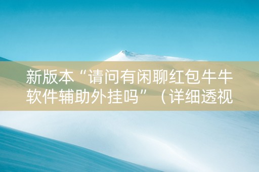 新版本“请问有闲聊红包牛牛软件辅助外挂吗”（详细透视教程）-哔哩哔哩
