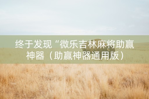 终于发现“微乐吉林麻将助赢神器（助赢神器通用版）